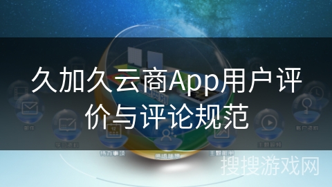 久加久云商App用户评价与评论规范