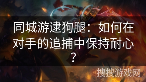 同城游逮狗腿：如何在对手的追捕中保持耐心？
