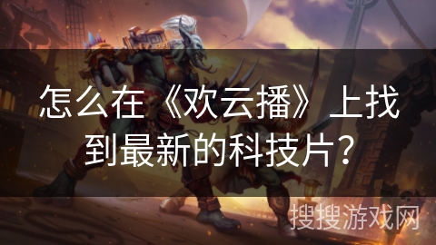怎么在《欢云播》上找到最新的科技片？