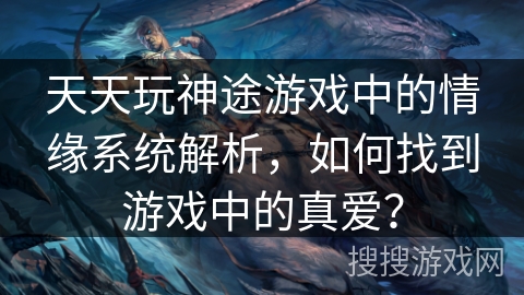 天天玩神途游戏中的情缘系统解析，如何找到游戏中的真爱？