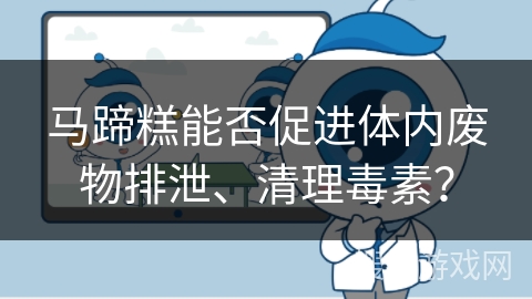 马蹄糕能否促进体内废物排泄、清理毒素？