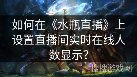 如何在《水瓶直播》上设置直播间实时在线人数显示？
