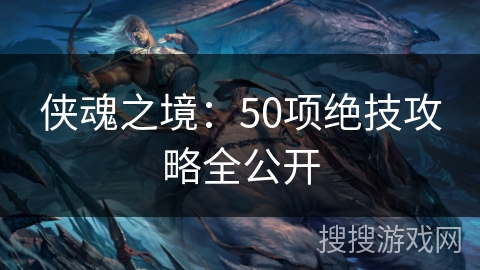 侠魂之境：50项绝技攻略全公开