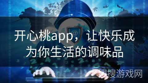 开心桃app，让快乐成为你生活的调味品