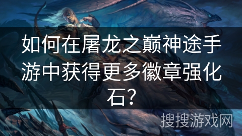 如何在屠龙之巅神途手游中获得更多徽章强化石？