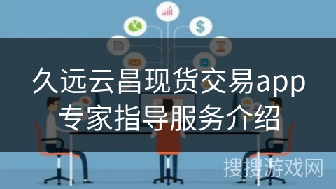 久远云昌现货交易app专家指导服务介绍