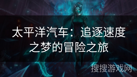 太平洋汽车：追逐速度之梦的冒险之旅