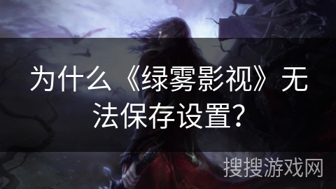 为什么《绿雾影视》无法保存设置？