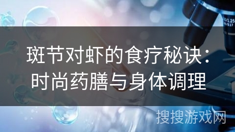 斑节对虾的食疗秘诀：时尚药膳与身体调理