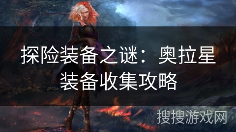 探险装备之谜：奥拉星装备收集攻略