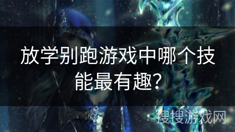 放学别跑游戏中哪个技能最有趣？