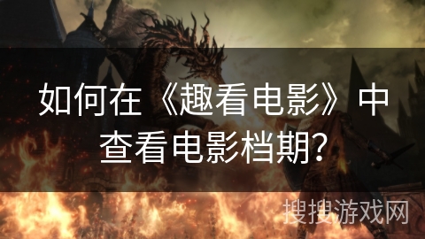 如何在《趣看电影》中查看电影档期？