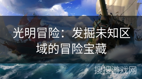 光明冒险：发掘未知区域的冒险宝藏