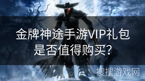 金牌神途手游VIP礼包是否值得购买？
