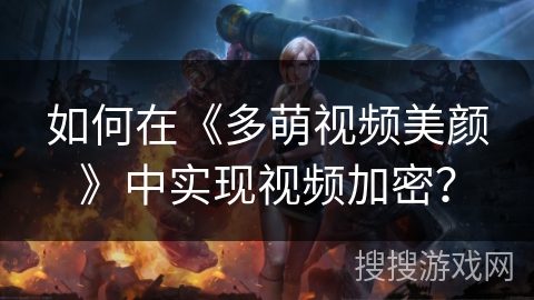 如何在《多萌视频美颜》中实现视频加密？