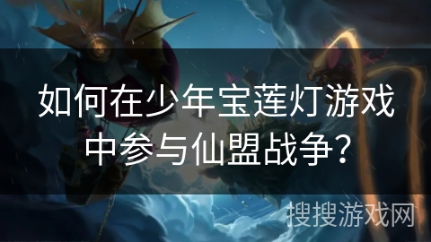 如何在少年宝莲灯游戏中参与仙盟战争？