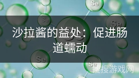 沙拉酱的益处：促进肠道蠕动