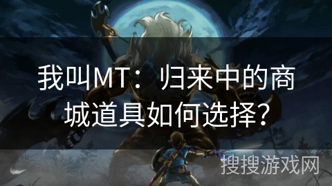 我叫MT：归来中的商城道具如何选择？