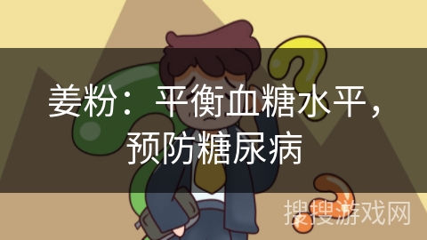 姜粉：平衡血糖水平，预防糖尿病