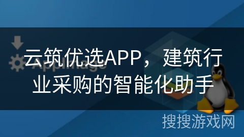 云筑优选APP，建筑行业采购的智能化助手