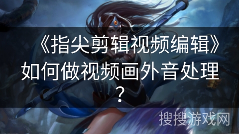 《指尖剪辑视频编辑》如何做视频画外音处理？