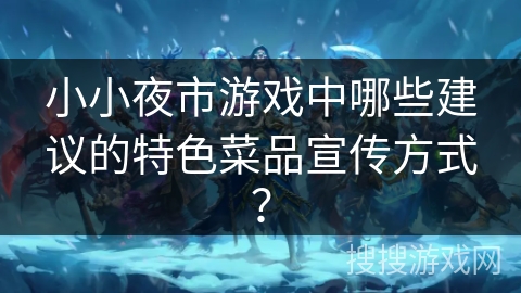 小小夜市游戏中哪些建议的特色菜品宣传方式？