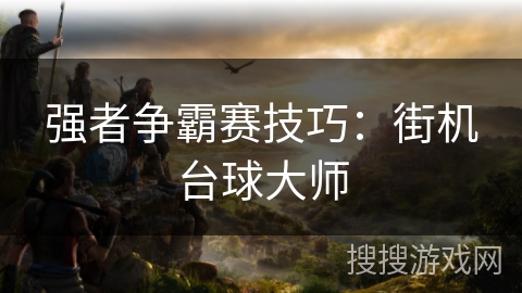 强者争霸赛技巧：街机台球大师