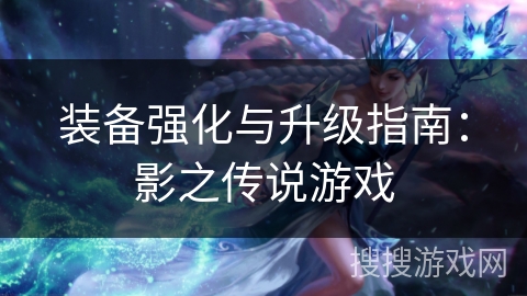 装备强化与升级指南：影之传说游戏