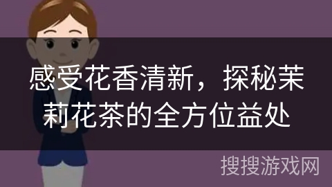 感受花香清新，探秘茉莉花茶的全方位益处