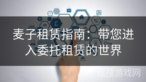 麦子租赁指南：带您进入委托租赁的世界