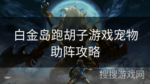 白金岛跑胡子游戏宠物助阵攻略