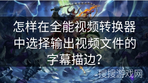 怎样在全能视频转换器中选择输出视频文件的字幕描边? 怎样在全能视频转换器中选择输出视频文件的字幕描边?
