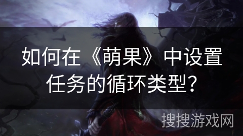 如何在《萌果》中设置任务的循环类型? 如何在《萌果》中设置任务的循环类型?