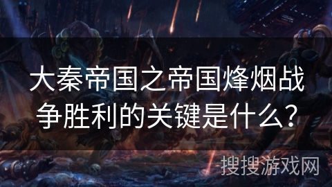 大秦帝国之帝国烽烟战争胜利的关键是什么? 大秦帝国之帝国烽烟战争胜利的关键是什么?