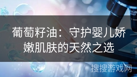 葡萄籽油：守护婴儿娇嫩肌肤的天然之选