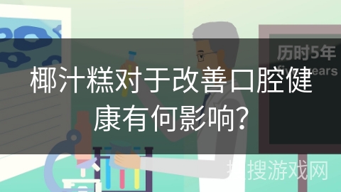 椰汁糕对于改善口腔健康有何影响？