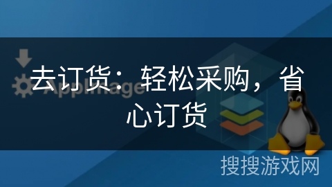 去订货:轻松采购,省心订货 去订货:轻松采购,省心订货