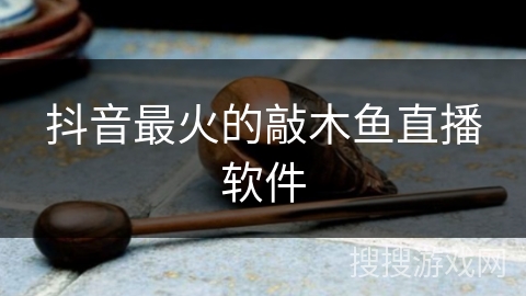 抖音最火的敲木鱼直播软件 抖音最火的敲木鱼直播软件