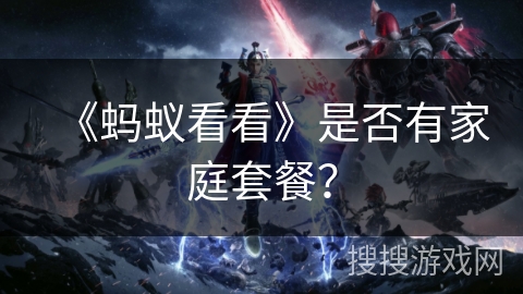 《蚂蚁看看》是否有家庭套餐？