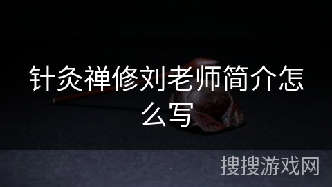 针灸禅修刘老师简介怎么写 针灸禅修刘老师简介怎么写