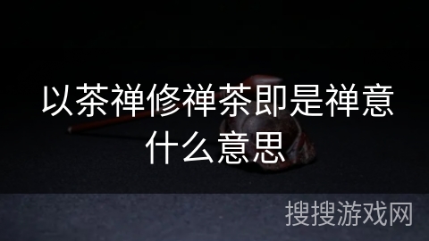 以茶禅修禅茶即是禅意什么意思 以茶禅修禅茶即是禅意什么意思