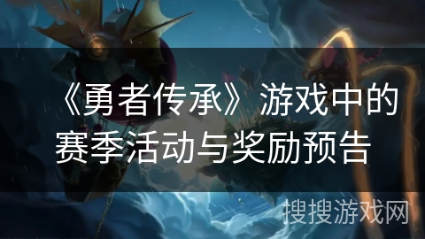 《勇者传承》游戏中的赛季活动与奖励预告
