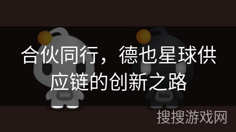 合伙同行,德也星球供应链的创新之路 合伙同行,德也星球供应链的创新之路