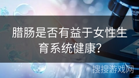 腊肠是否有益于女性生育系统健康？