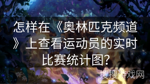 怎样在《奥林匹克频道》上查看运动员的实时比赛统计图？