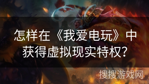 怎样在《我爱电玩》中获得虚拟现实特权？