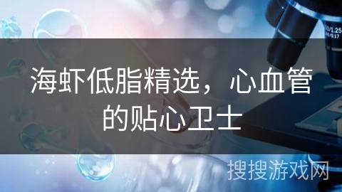 海虾低脂精选，心血管的贴心卫士