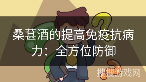 桑葚酒的提高免疫抗病力：全方位防御