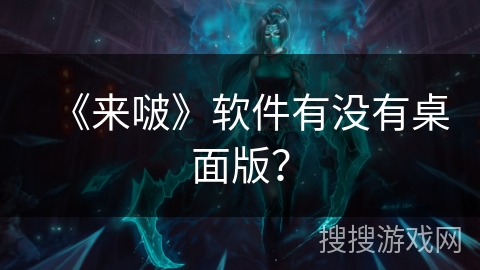 《来啵》软件有没有桌面版？