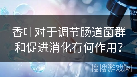 香叶对于调节肠道菌群和促进消化有何作用？